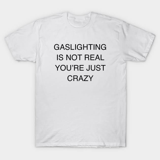 GASLIGHTING IS NOT REAL YOU’RE JUST CRAZY T-Shirt by TheCosmicTradingPost